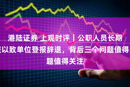 港陆证券 上观时评｜公职人员长期失联以致单位登报辞退，背后三个问题值得关注