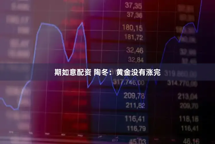 期如意配资 陶冬：黄金没有涨完