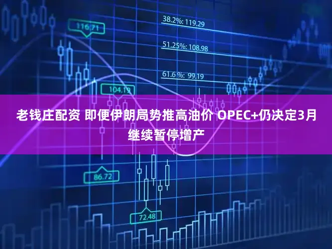 老钱庄配资 即便伊朗局势推高油价 OPEC+仍决定3月继续暂停增产
