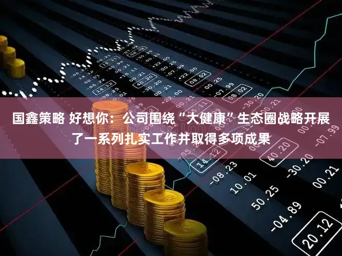 国鑫策略 好想你：公司围绕“大健康”生态圈战略开展了一系列扎实工作并取得多项成果