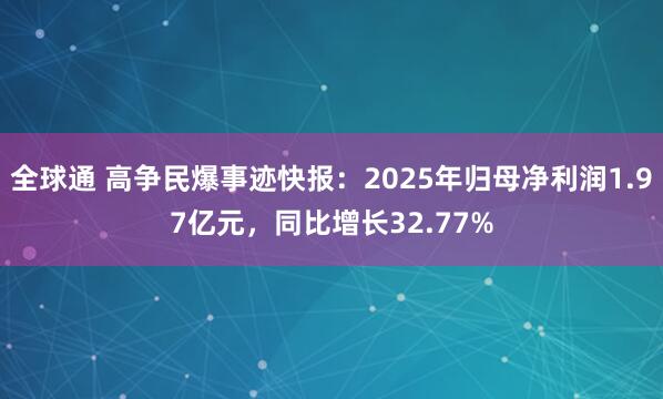 全球通 高争民爆事迹快报：2025年归母净利润1.97亿元，同比增长32.77%