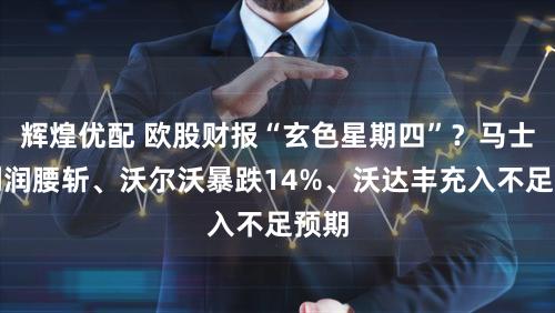 辉煌优配 欧股财报“玄色星期四”？马士基利润腰斩、沃尔沃暴跌14%、沃达丰充入不足预期