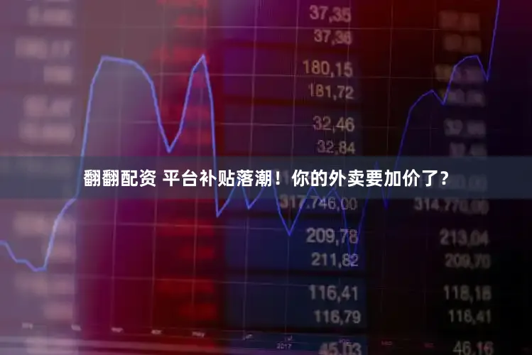 翻翻配资 平台补贴落潮！你的外卖要加价了？