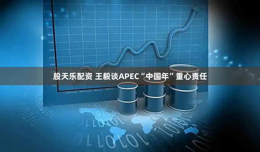 股天乐配资 王毅谈APEC“中国年”重心责任