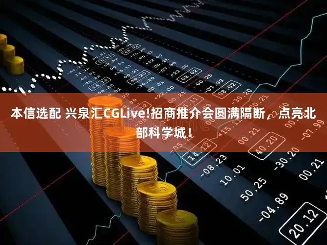 本信选配 兴泉汇CGLive!招商推介会圆满隔断，点亮北部科学城！
