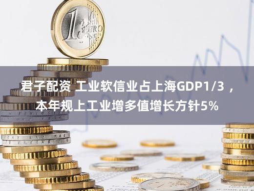 君子配资 工业软信业占上海GDP1/3 ，本年规上工业增多值增长方针5%