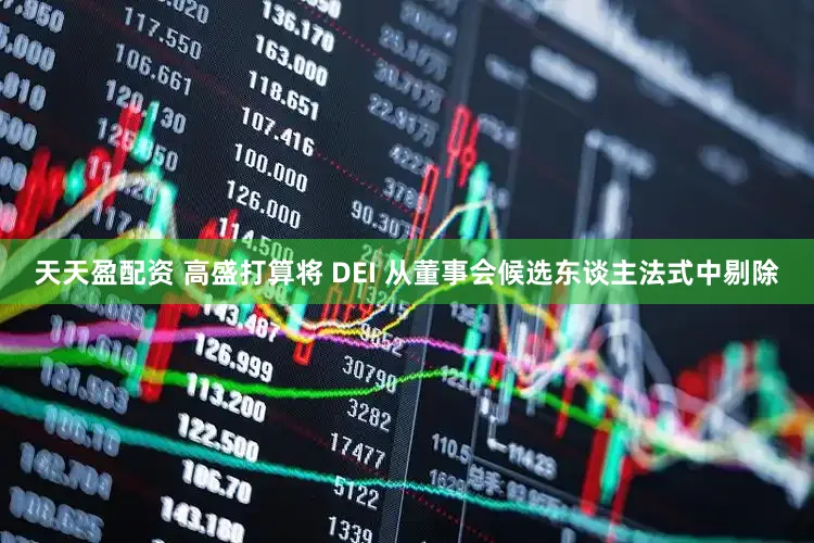 天天盈配资 高盛打算将 DEI 从董事会候选东谈主法式中剔除