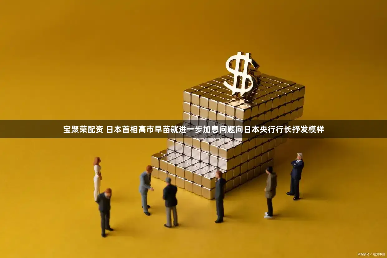 宝聚荣配资 日本首相高市早苗就进一步加息问题向日本央行行长抒发模样