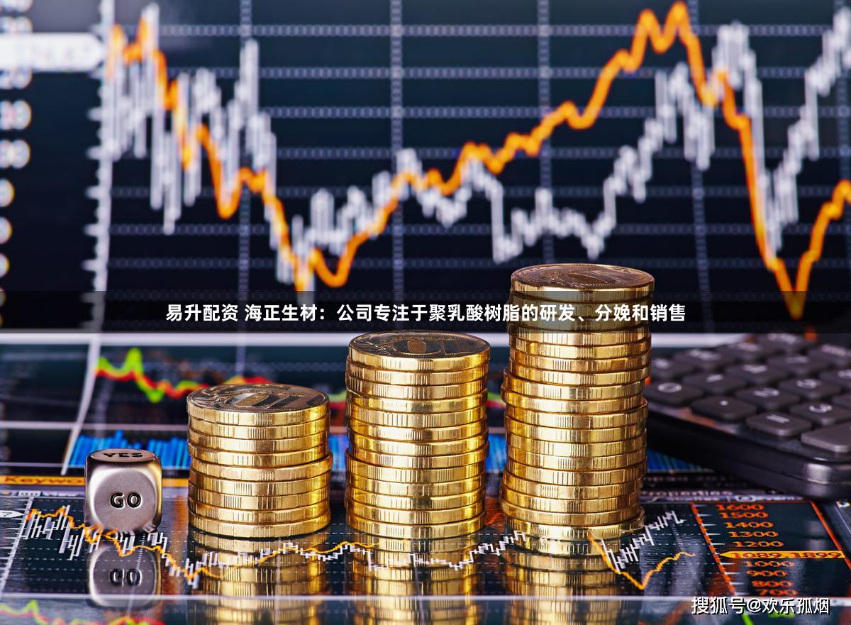 易升配资 海正生材：公司专注于聚乳酸树脂的研发、分娩和销售