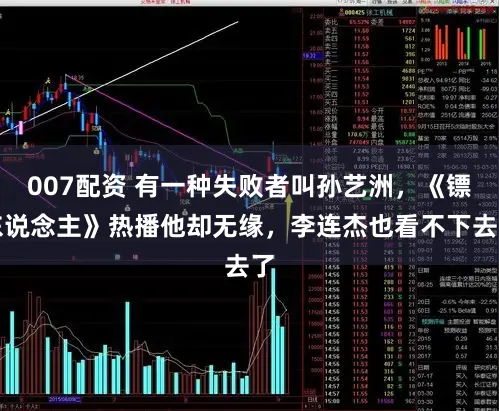 007配资 有一种失败者叫孙艺洲，《镖东说念主》热播他却无缘，李连杰也看不下去了