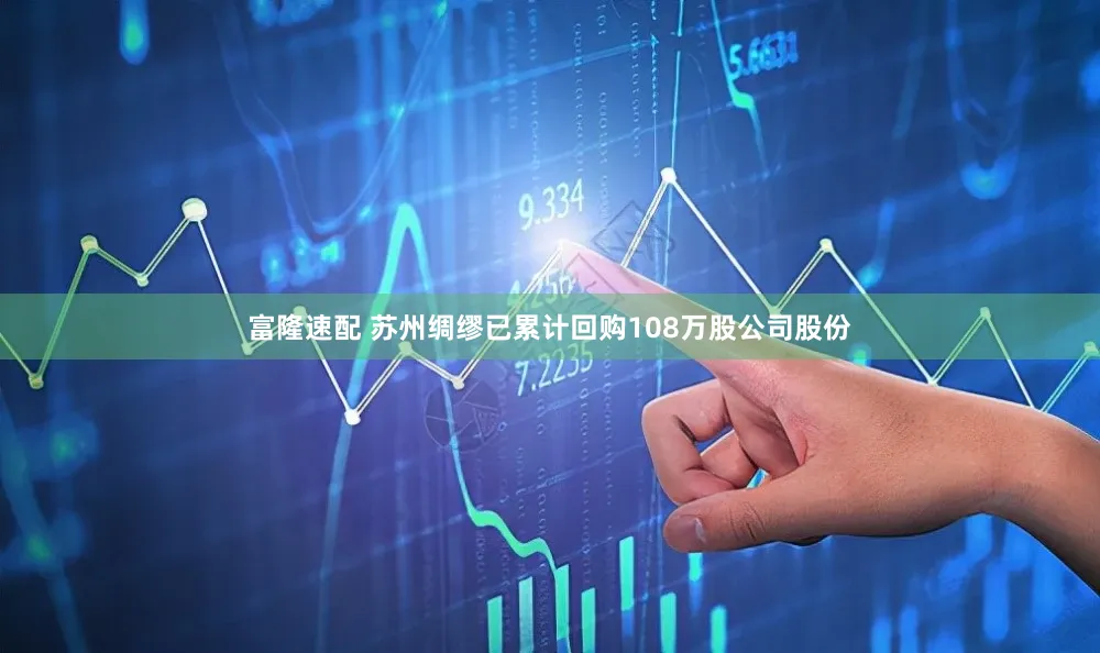 富隆速配 苏州绸缪已累计回购108万股公司股份