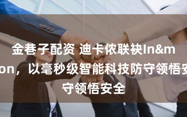 金巷子配资 迪卡侬联袂In&motion，以毫秒级智能科技防守领悟安全