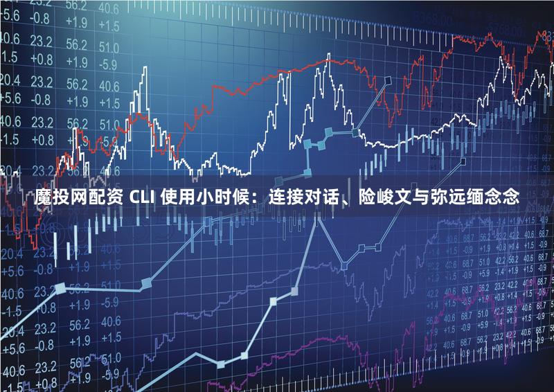 魔投网配资 CLI 使用小时候：连接对话、险峻文与弥远缅念念