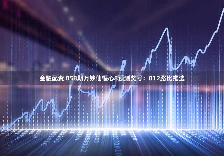 金融配资 058期万妙仙惬心8预测奖号：012路比推选