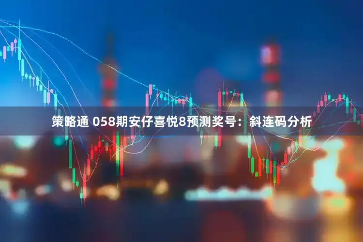 策略通 058期安仔喜悦8预测奖号：斜连码分析