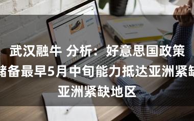 武汉融牛 分析：好意思国政策石油储备最早5月中旬能力抵达亚洲紧缺地区