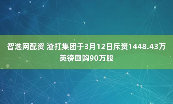 智选网配资 渣打集团于3月12日斥资1448.43万英镑回购90万股
