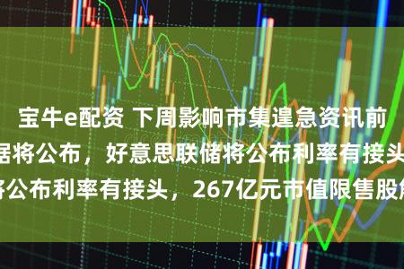 宝牛e配资 下周影响市集遑急资讯前瞻：3月LPR数据将公布，好意思联储将公布利率有接头，267亿元市值限售股解禁