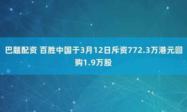 巴题配资 百胜中国于3月12日斥资772.3万港元回购1.9万股