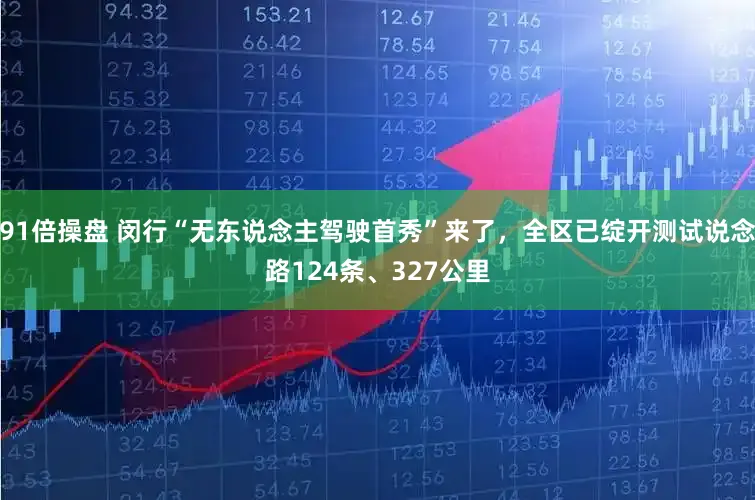 91倍操盘 闵行“无东说念主驾驶首秀”来了，全区已绽开测试说念路124条、327公里