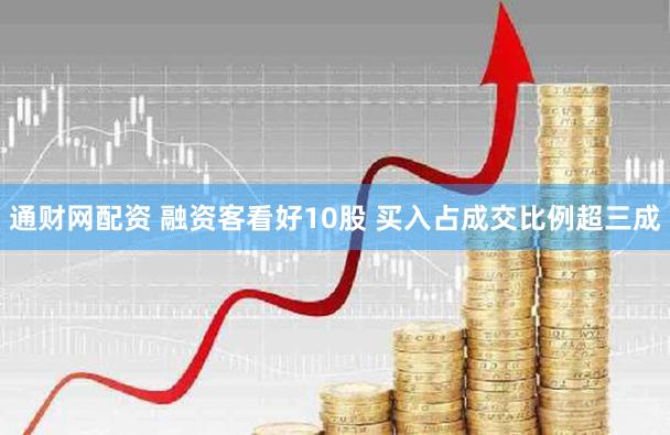 通财网配资 融资客看好10股 买入占成交比例超三成