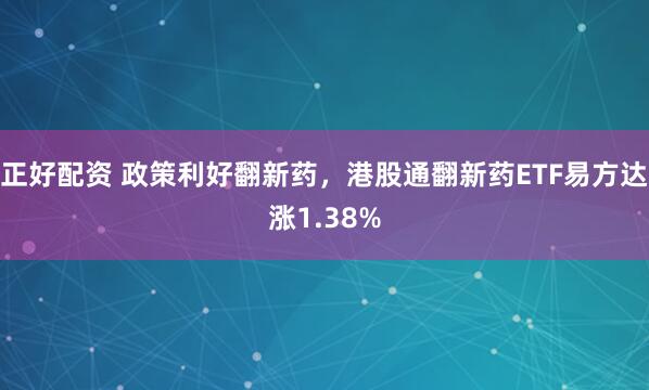 正好配资 政策利好翻新药，港股通翻新药ETF易方达涨1.38%