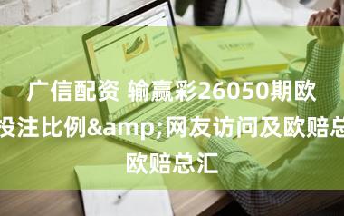 广信配资 输赢彩26050期欧洲投注比例&网友访问及欧赔总汇