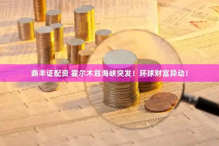 鼎丰证配资 霍尔木兹海峡突发！环球财富异动！