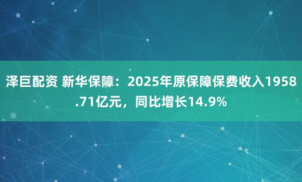 泽巨配资 新华保障:2025年原保障保费收入1958.71亿元,同比增长14.9%