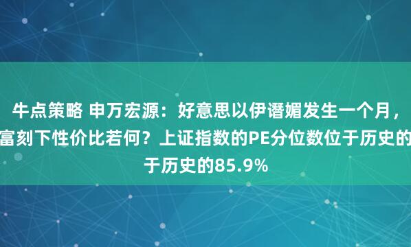 牛点策略 申万宏源：好意思以伊谮媚发生一个月，大类财富刻下性价比若何？上证指数的PE分位数位于历史的85.9%