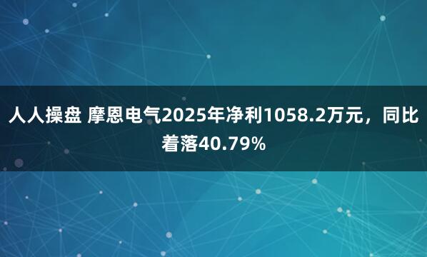 人人操盘 摩恩电气2025年净利1058.2万元，同比着落40.79%