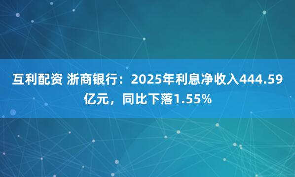互利配资 浙商银行：2025年利息净收入444.59亿元，同比下落1.55%