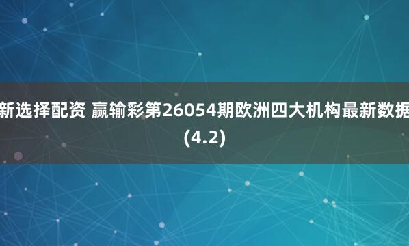 新选择配资 赢输彩第26054期欧洲四大机构最新数据(4.2)