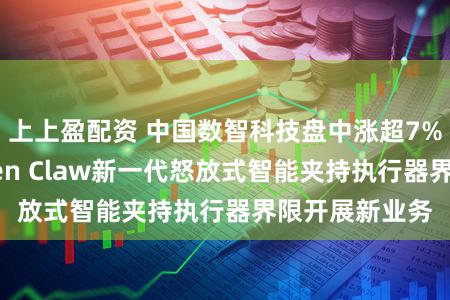 上上盈配资 中国数智科技盘中涨超7% 狡计聚焦Open Claw新一代怒放式智能夹持执行器界限开展新业务