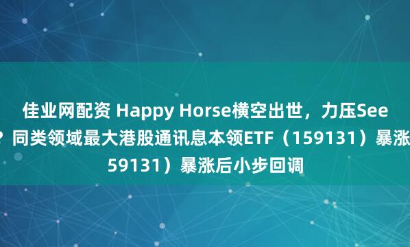 佳业网配资 Happy Horse横空出世，力压Seedance2.0？同类领域最大港股通讯息本领ETF（159131）暴涨后小步回调