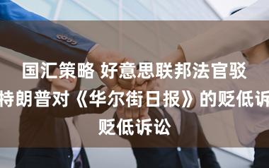 国汇策略 好意思联邦法官驳回特朗普对《华尔街日报》的贬低诉讼