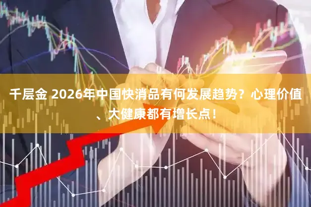 千层金 2026年中国快消品有何发展趋势？心理价值、大健康都有增长点！