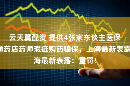 云天翼配资 提供4张家东谈主医保卡、串通药店药师瑕疵购药骗保，上海最新表露：重罚！