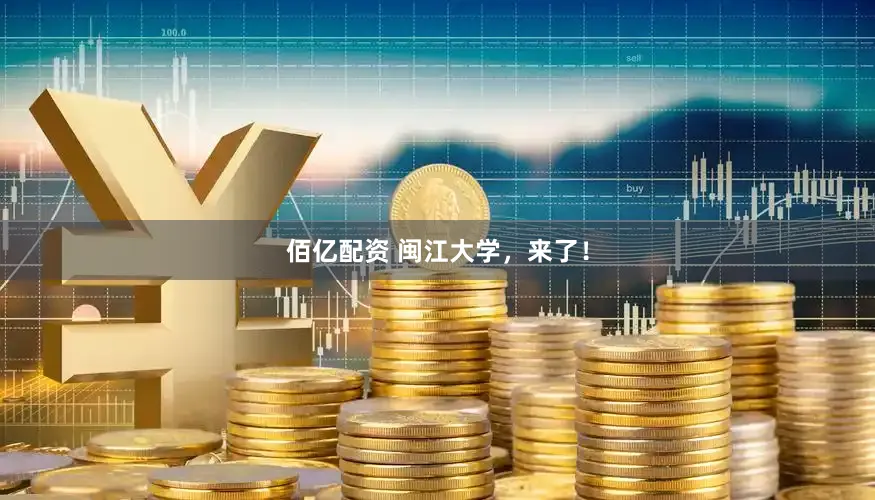 佰亿配资 闽江大学，来了！