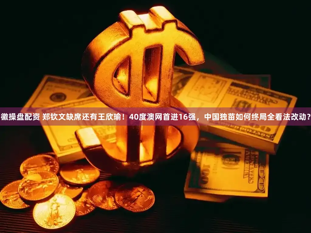 徽操盘配资 郑钦文缺席还有王欣瑜！40度澳网首进16强，中国独苗如何终局全看法改动？