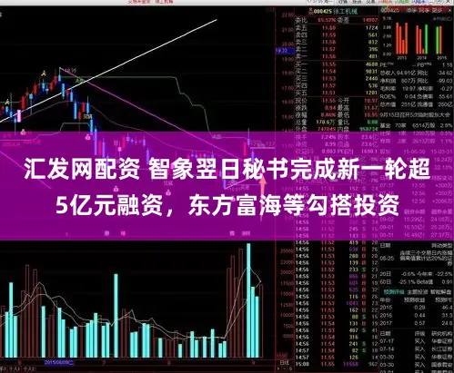 汇发网配资 智象翌日秘书完成新一轮超5亿元融资,东方富海等勾搭投资