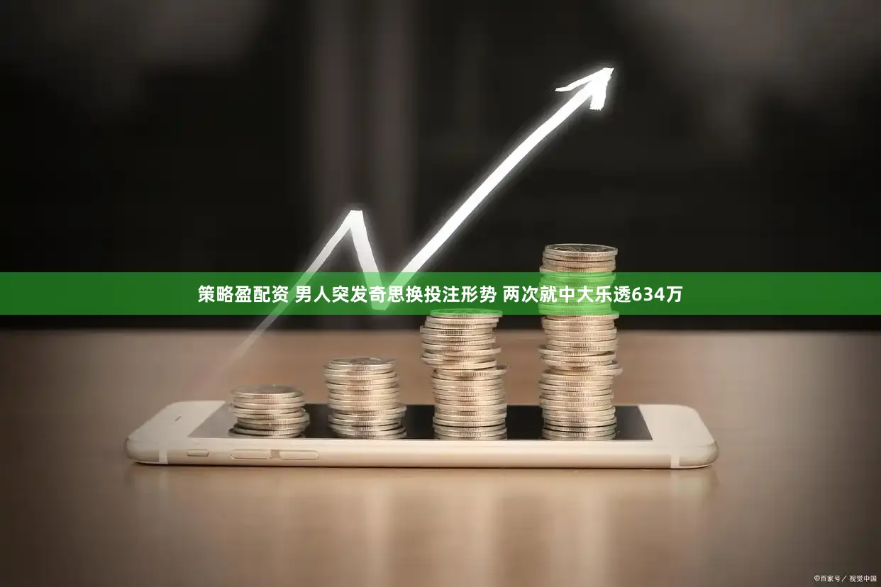 策略盈配资 男人突发奇思换投注形势 两次就中大乐透634万