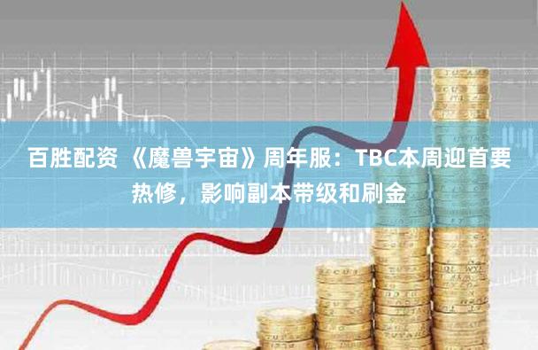 百胜配资 《魔兽宇宙》周年服：TBC本周迎首要热修，影响副本带级和刷金