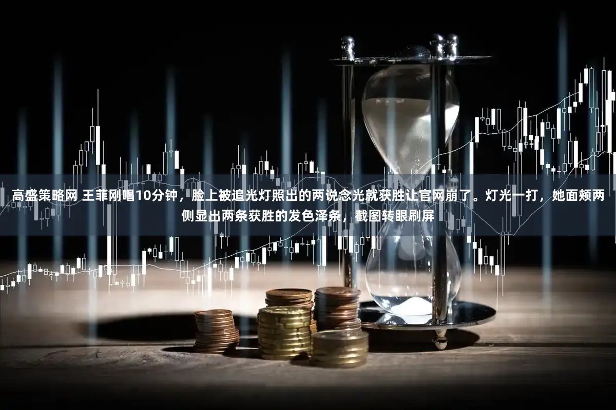 高盛策略网 王菲刚唱10分钟，脸上被追光灯照出的两说念光就获胜让官网崩了。灯光一打，她面颊两侧显出两条获胜的发色泽条，截图转眼刷屏