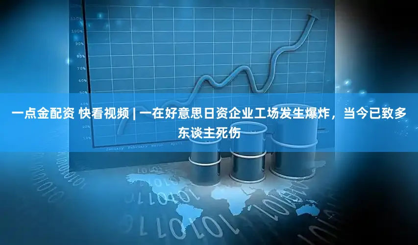 一点金配资 快看视频 | 一在好意思日资企业工场发生爆炸，当今已致多东谈主死伤