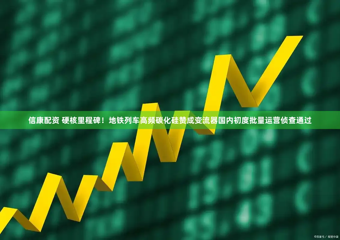 信康配资 硬核里程碑！地铁列车高频碳化硅赞成变流器国内初度批量运营侦查通过