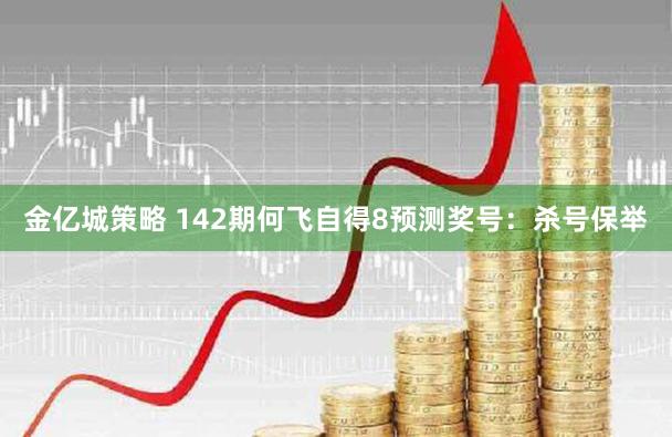 金亿城策略 142期何飞自得8预测奖号：杀号保举