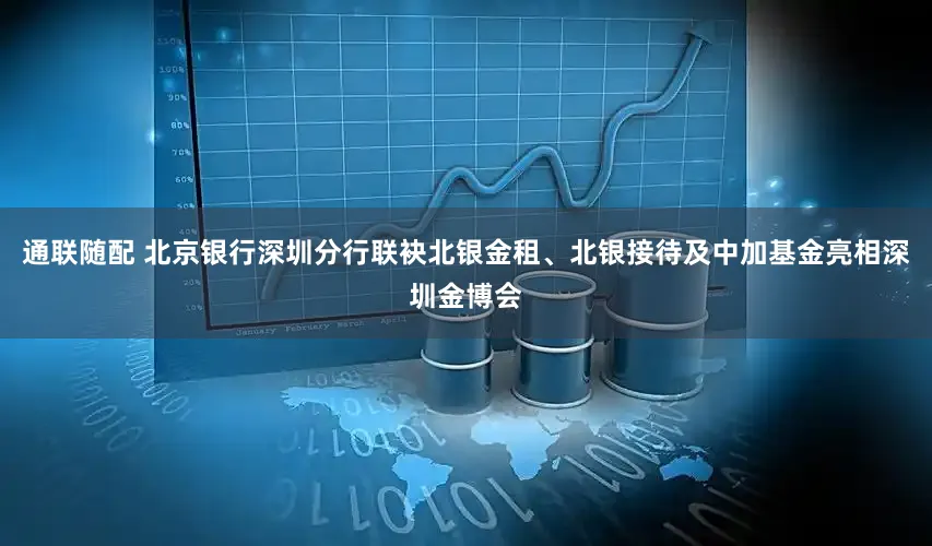 通联随配 北京银行深圳分行联袂北银金租、北银接待及中加基金亮相深圳金博会