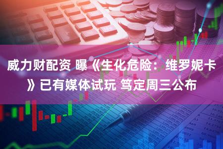 威力财配资 曝《生化危险:维罗妮卡》已有媒体试玩 笃定周三公布