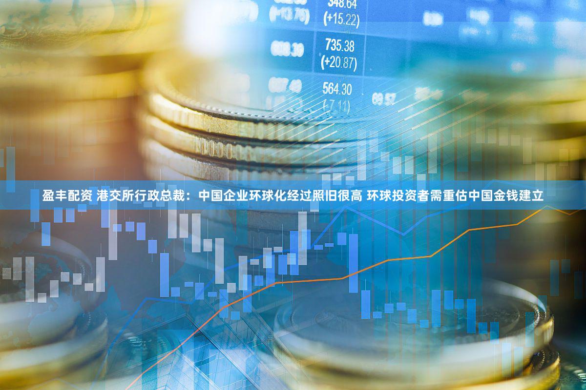 盈丰配资 港交所行政总裁：中国企业环球化经过照旧很高 环球投资者需重估中国金钱建立